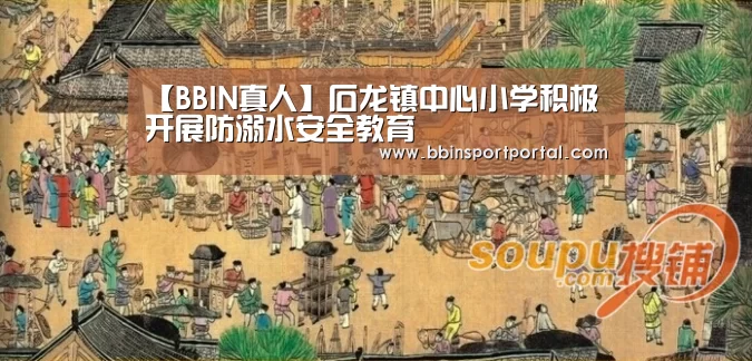 【BBIN真人】石龙镇中心小学积极开展防溺水安全教育