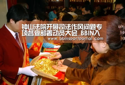 钟山法院开展司法作风问题专项督查部署动员大会_BBIN入口(图2) BBIN入口