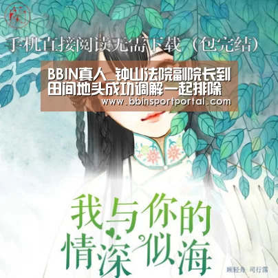 BBIN真人_钟山法院副院长到田间地头成功调解一起排除妨害纠纷(图1) BBIN直播