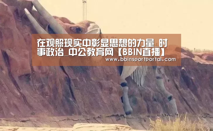 在观照现实中彰显思想的力量_时事政治_中公教育网【BBIN直播】(图3) BBIN入口