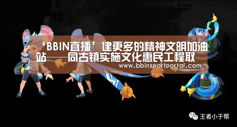 ‘BBIN直播’建更多的精神文明加油站——同古镇实施文化惠民工程取得初步成效(图2) BBIN入口