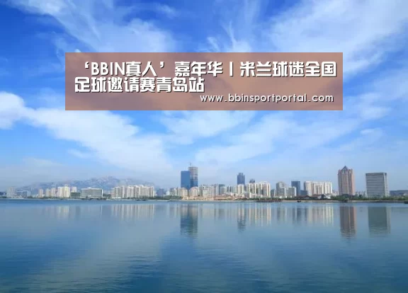 ‘BBIN真人’嘉年华丨米兰球迷全国足球邀请赛青岛站(图1) BBIN百家乐