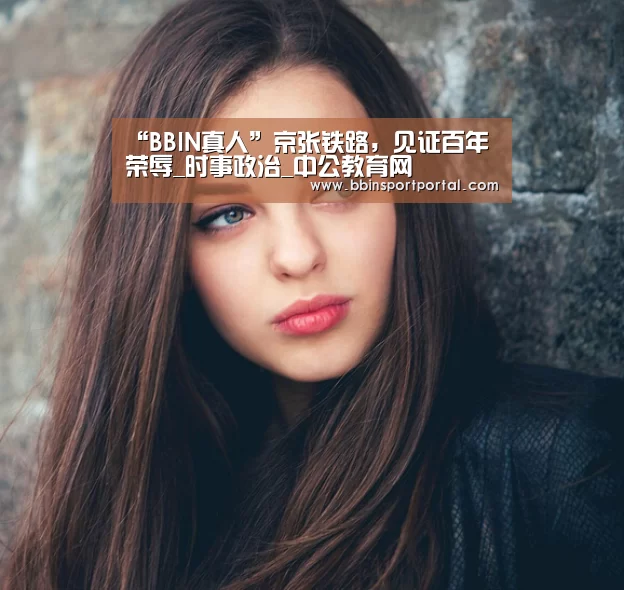 “BBIN真人”京张铁路,见证百年荣辱_时事政治_中公教育网(图1) BBIN真人