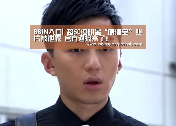 BBIN入口|
超50位明星“康健宝”照片被泄露 官方通报来了!(图2) BBIN入口