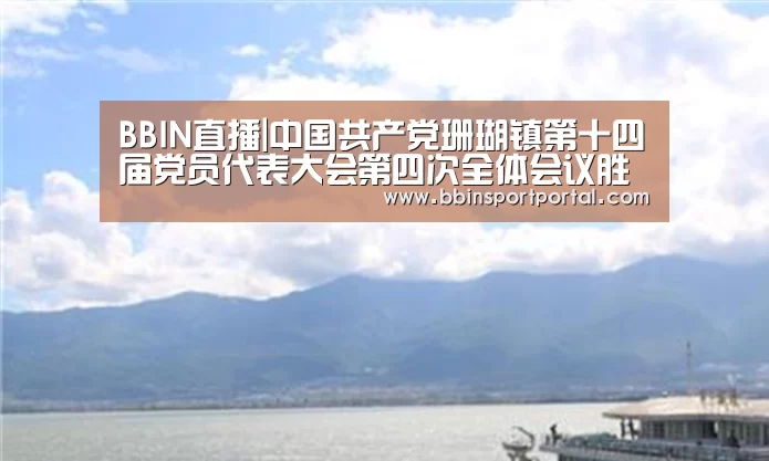 BBIN直播|中国共产党珊瑚镇第十四届党员代表大会第四次全体会议胜利召开(图3) BBIN百家乐