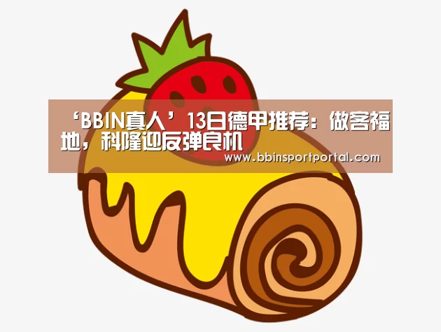 ‘BBIN真人’13日德甲推荐:做客福地,科隆迎反弹良机(图1) BBIN入口