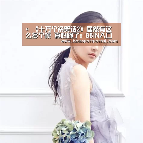 *
《十万个冷笑话2》居然有这么多个梗 真心跪了:BBIN入口(图2) BBIN入口