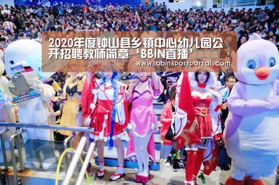 2020年度钟山县乡镇中心幼儿园公开招聘教师简章‘BBIN直播’(图2) BBIN真人