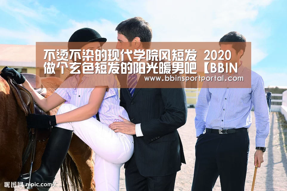 不烫不染的现代学院风短发 2020做个玄色短发的阳光暖男吧【BBIN真人】(图1) BBIN直播