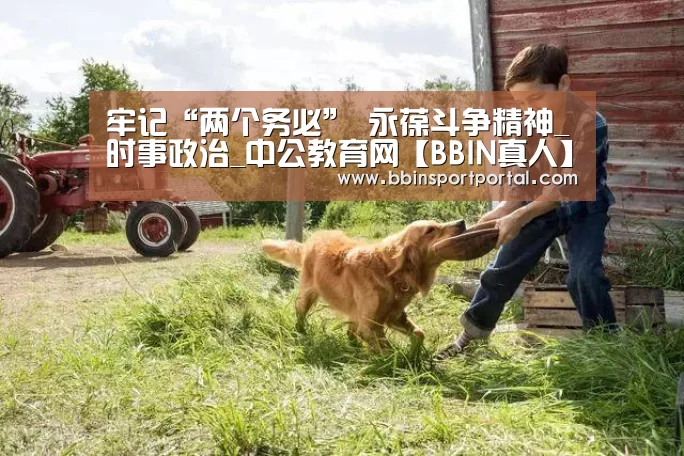 牢记“两个务必” 永葆斗争精神_时事政治_中公教育网【BBIN真人】(图1) BBIN入口