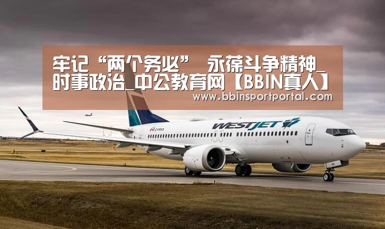 牢记“两个务必” 永葆斗争精神_时事政治_中公教育网【BBIN真人】(图4) BBIN入口