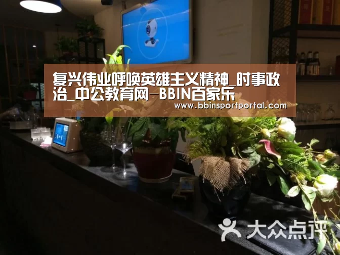 复兴伟业呼唤英雄主义精神_时事政治_中公教育网-BBIN百家乐(图1) BBIN直播