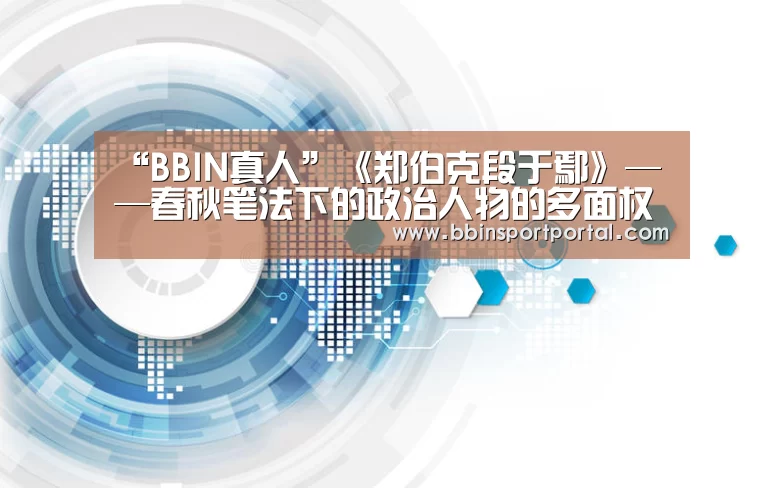 “BBIN真人”《郑伯克段于鄢》——春秋笔法下的政治人物的多面权力游戏!(图3) BBIN直播