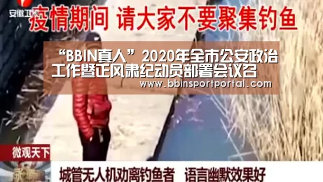 “BBIN真人”2020年全市公安政治工作暨正风肃纪动员部署会议召开(图2) BBIN入口