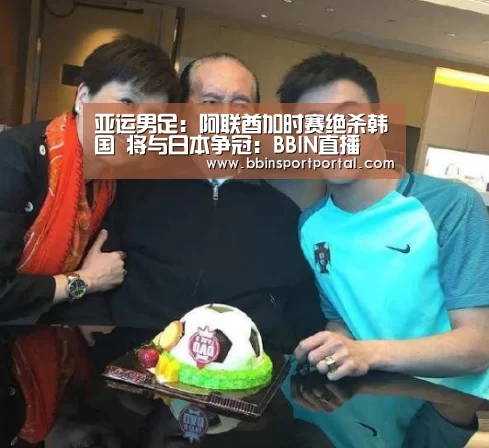 亚运男足:阿联酋加时赛绝杀韩国 将与日本争冠:BBIN直播(图1) BBIN百家乐
