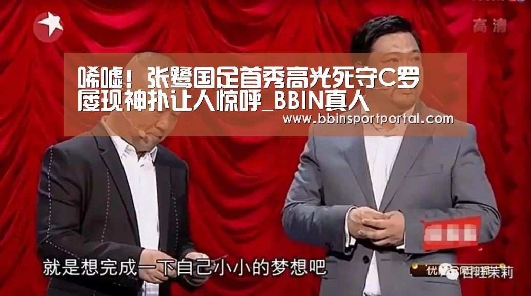 唏嘘!张鹭国足首秀高光死守C罗 屡现神扑让人惊呼_BBIN真人(图2) BBIN直播
