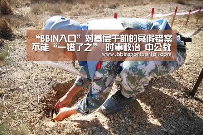 “BBIN入口”对基层干部的冤假错案不能“一错了之”_时事政治_中公教育网(图1) BBIN入口