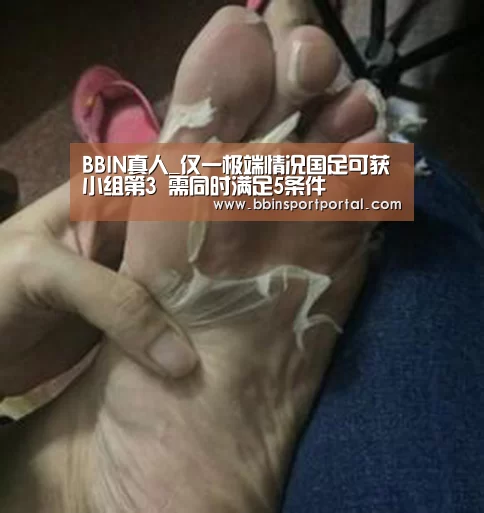 BBIN真人_仅一极端情况国足可获小组第3 需同时满足5条件(图3) BBIN直播