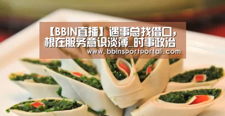 【BBIN直播】遇事总找借口,根在服务意识淡薄_时事政治_中公教育网(图1) BBIN真人