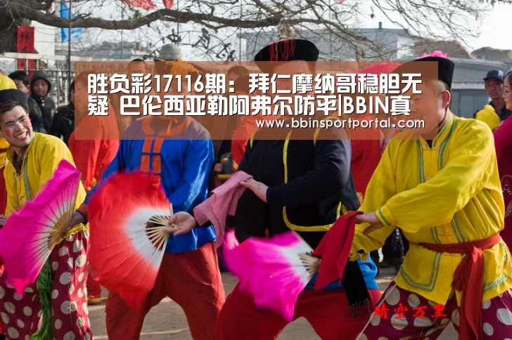 胜负彩17116期:拜仁摩纳哥稳胆无疑 巴伦西亚勒阿弗尔防平|BBIN真人(图1) BBIN直播